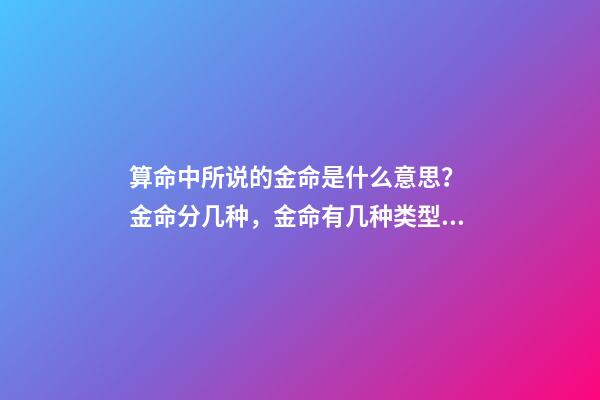算命中所说的金命是什么意思？ 金命分几种，金命有几种类型，金命都有什么金-第1张-观点-玄机派